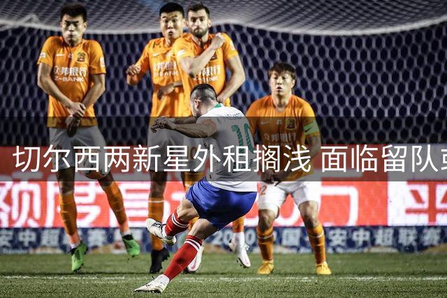 切尔西两新星外租搁浅 面临留队或转会选择